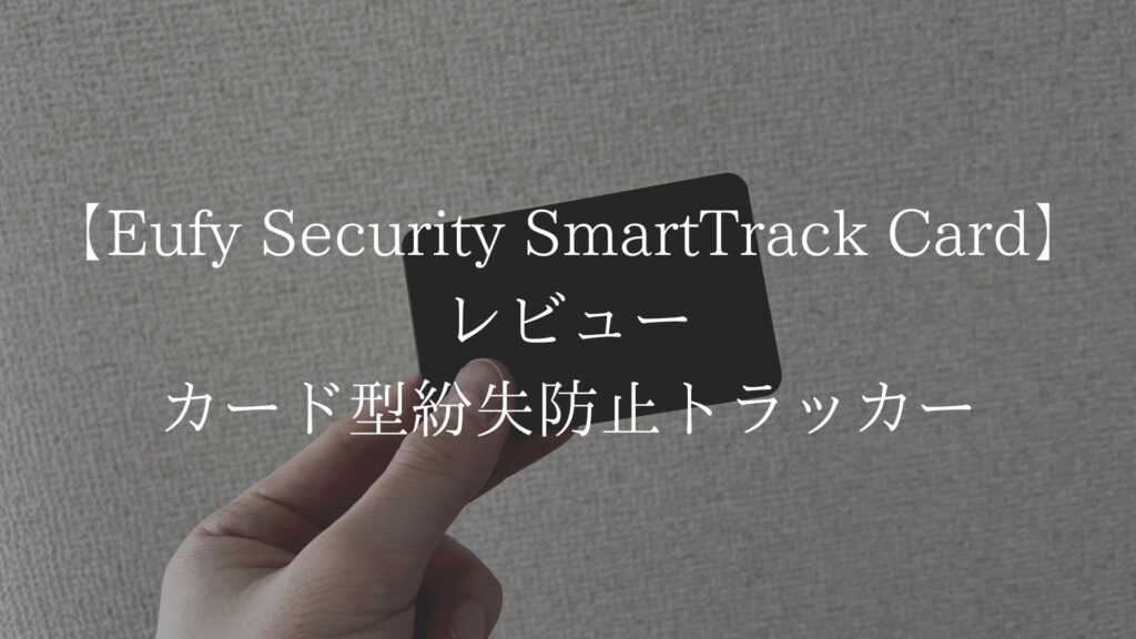 【使い方解説付き】Eufy Security SmartTrack Cardのレビュー｜財布やパスポートに最適なカード型紛失防止トラッカー！