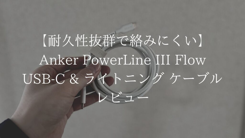 【耐久性抜群で絡まない】Anker PowerLine III Flow USB-C & ライトニング ケーブルのレビュー！