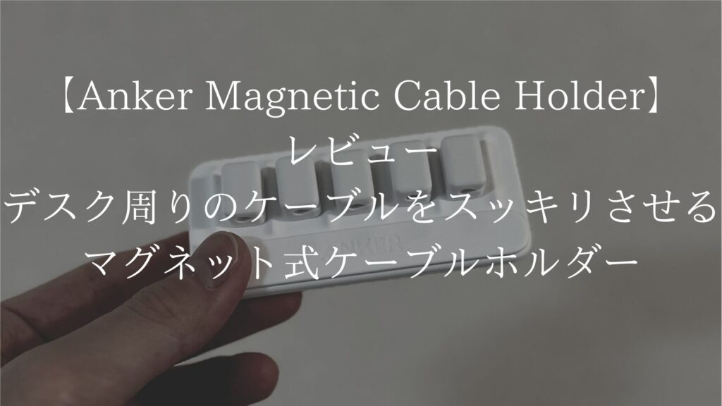 【Anker Magnetic Cable Holder】レビュー｜デスク周りのケーブルをスッキリさせるマグネット式ケーブルホルダー！