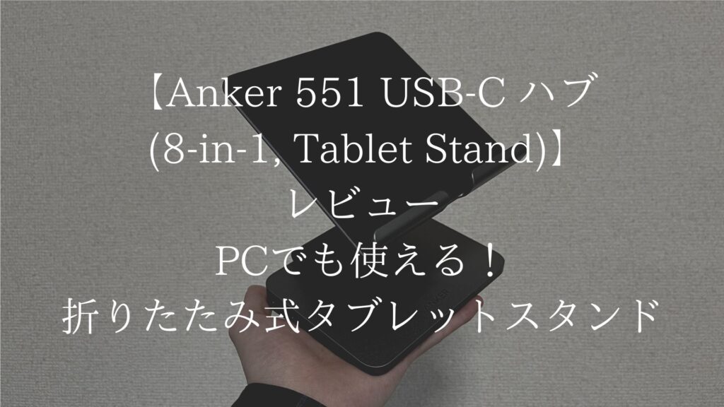 【Anker 551 USB-C ハブ (8-in-1, Tablet Stand)】レビュー｜PCでも使える！折りたたみ式タブレットスタンド