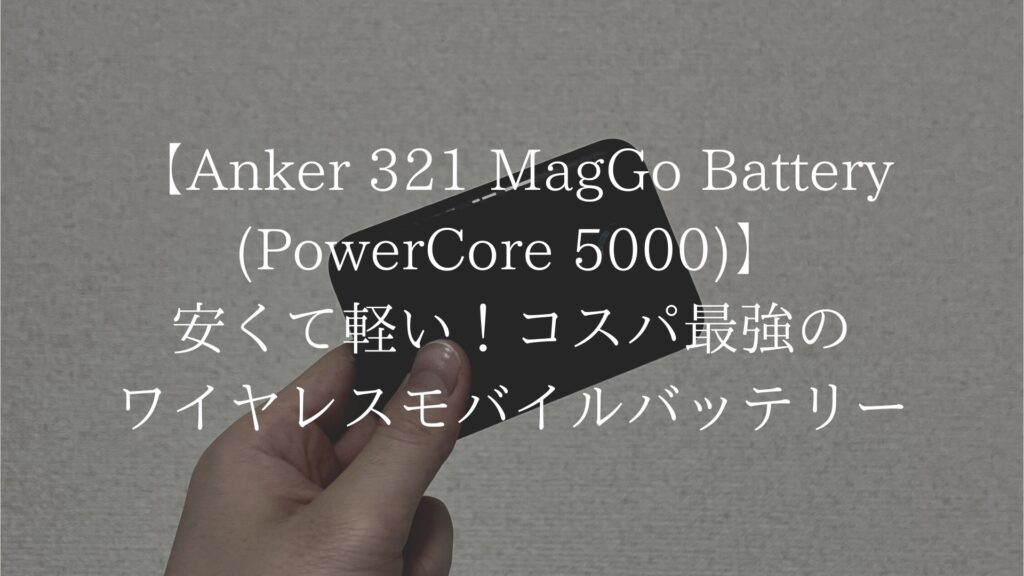 【実機レビュー】Anker 321 MagGo Battery (PowerCore 5000)｜安くて軽い！コスパ最強のワイヤレスモバイルバッテリー