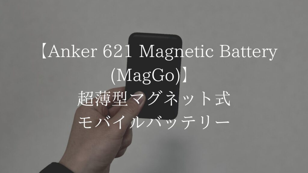 【Anker 621 Magnetic Battery (MagGo)】レビュー｜超薄型マグネット式モバイルバッテリー