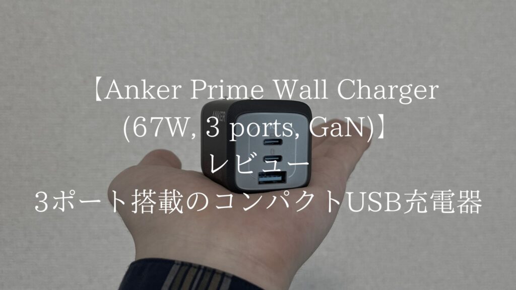 【実機レビュー】Anker Prime Wall Charger (67W, 3 ports, GaN)｜3ポート搭載のコンパクトUSB充電器！